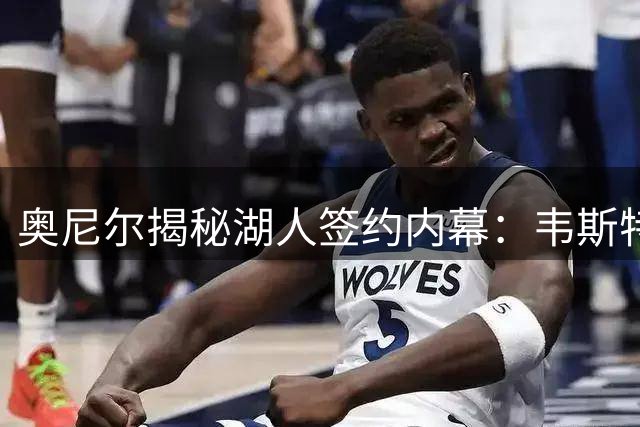 奥尼尔揭秘湖人签约内幕：韦斯特开出天价合同